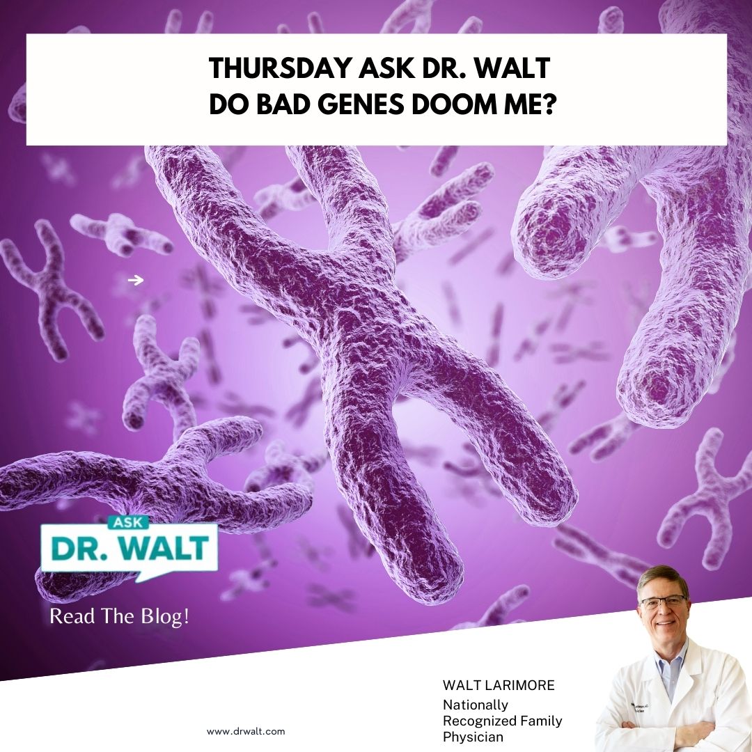 Thursday Ask Dr. Walt – Do Bad Genes Doom Me? - Dr. Walt Larimore